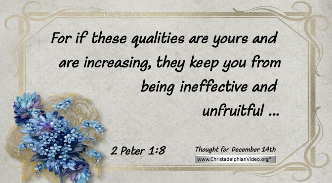 Daily Readings & Thought for December 14th. "IF THESE QUALITIES ARE YOURS"