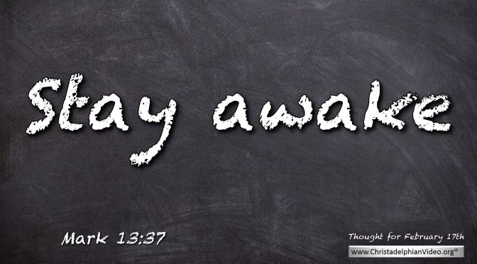 Daily Readings & Thought for February 17th. "KEEP AWAKE ... STAY AWAKE"