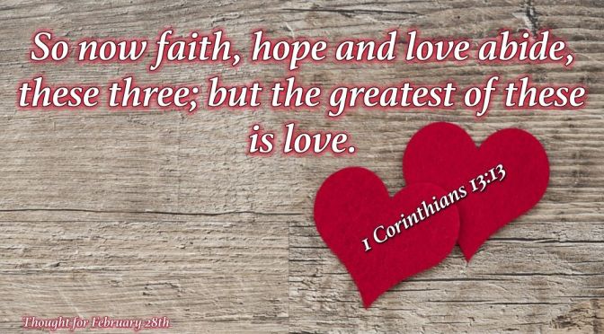 Thought for February 28th. "SO NOW FAITH, HOPE AND LOVE ABIDE"