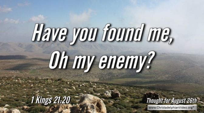 Daily Readings & Thought for August 26th. "HAVE YOU FOUND ME, OH MY ENEMY?"
