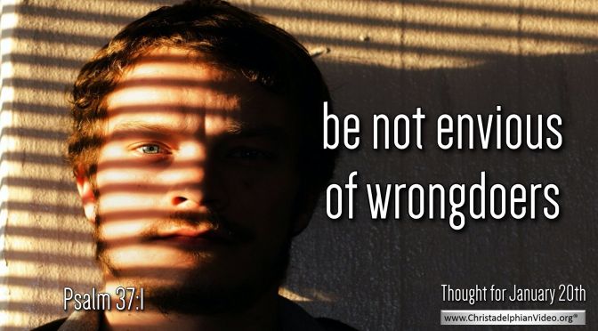 Daily Readings & Thought for January 20th. “BE NOT ENVIOUS OF …” 