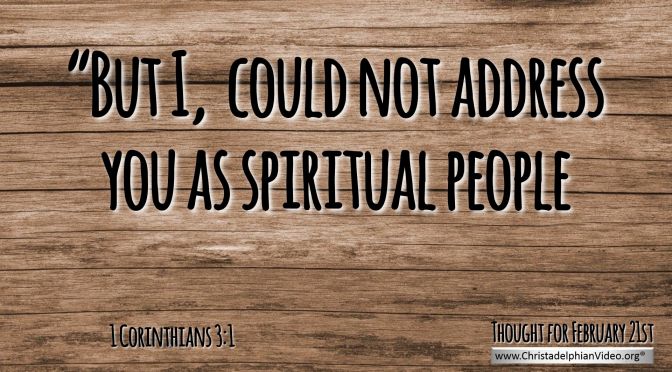 Daily Readings & Thought for February 21st. "I ... COULD NOT ADDRESS YOU AS SPIRITUAL PEOPLE"