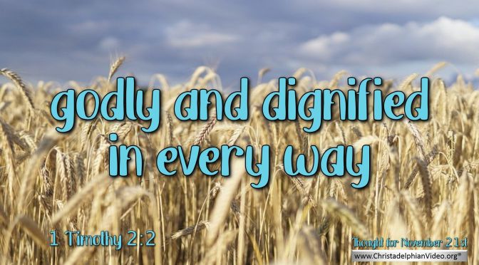 Daily Readings & Thought for November 21st. “GODLY AND DIGNIFIED IN EVERY WAY” 