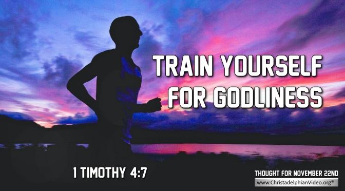 Daily Readings & Thought for November 22nd. “TRAIN YOURSELF FOR GODLINESS” 