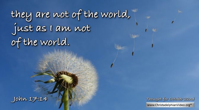 Daily Readings & Thought for October 22nd “… THEY ARE NOT OF THE WORLD”
