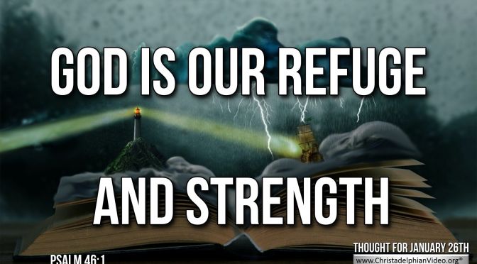 Daily Readings & Thought for January 26th. "GOD IS OUR REFUGE AND STRENGTH"