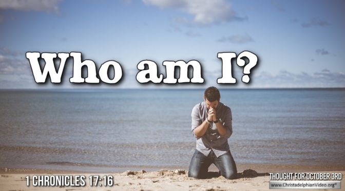 Daily Readings & Thought for October 3rd. “WHO AM I LORD?” 