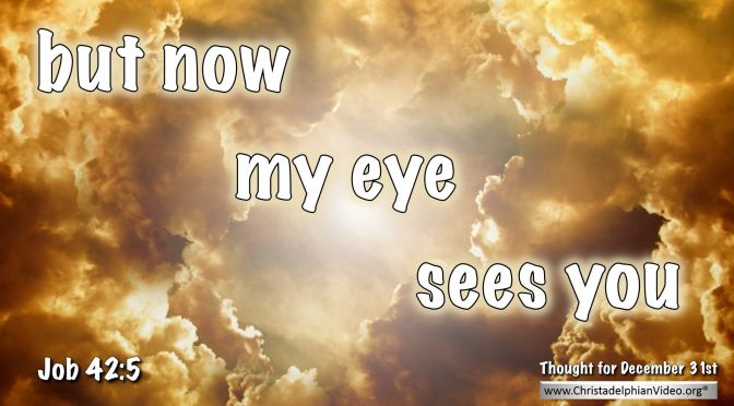 Daily Readings & Thought for December 31st. “BUT NOW MY EYE SEES YOU”