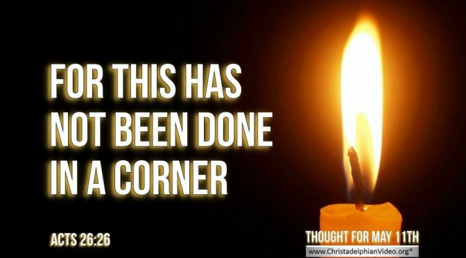Daily Readings & Thought for May 11th. “THIS HAS NOT BEEN DONE IN A CORNER”