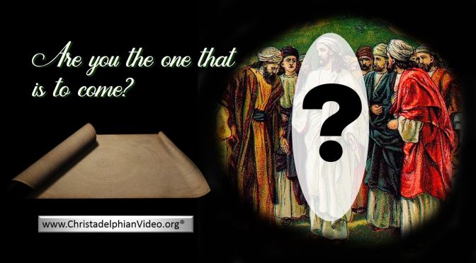 John's Question to Jesus:  Are you the one that is to come?