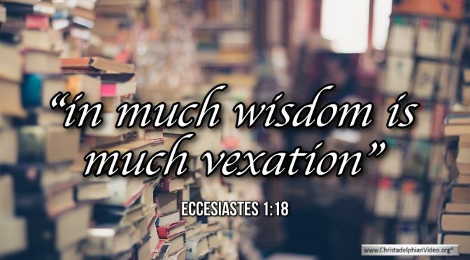 Thought for April 22nd. “IN MUCH WISDOM IS MUCH VEXATION’