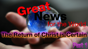 Great News for the World: Return of Christ Is Certain - Part 1