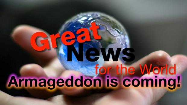 Great News For The World : Armageddon is coming!
