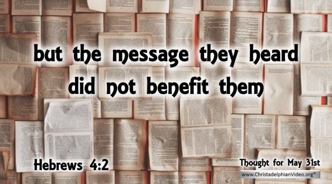 Daily Readings & Thought for the Day May 31st. "THE MESSAGE ... DID NOT BENEFIT THEM"
