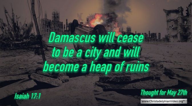 Daily Readings & Thought for May 27th. "DAMASCUS WILL CEASE TO BE A CITY"