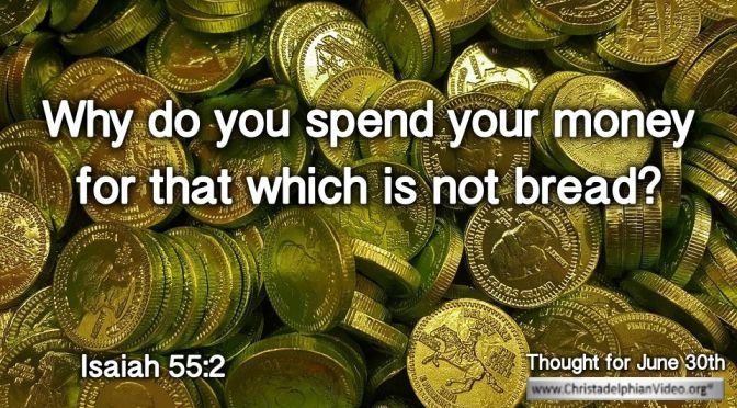 Daily Readings & Thought for June 30th. "WHY DO YOU SPEND YOUR MONEY FOR ..."