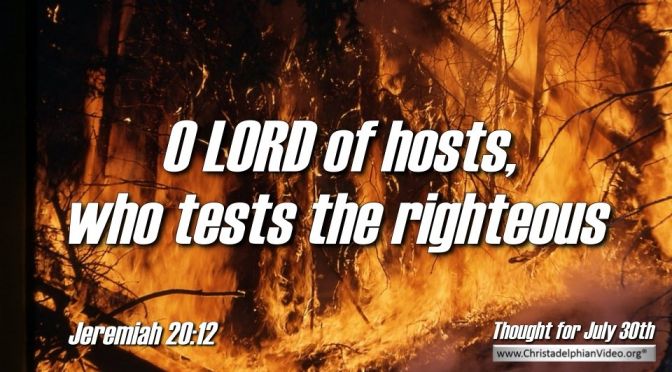 Daily Readings & Thought for July 30th “ … WHO TESTS THE RIGHTEOUS”