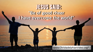 Jesus Said – …be of good cheer; I have overcome the world - Video Post