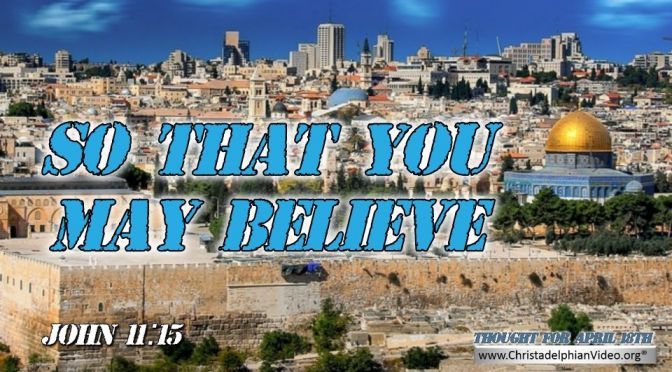 Daily Readings & Thought for April 18th. “THAT YOU MAY BELIEVE”