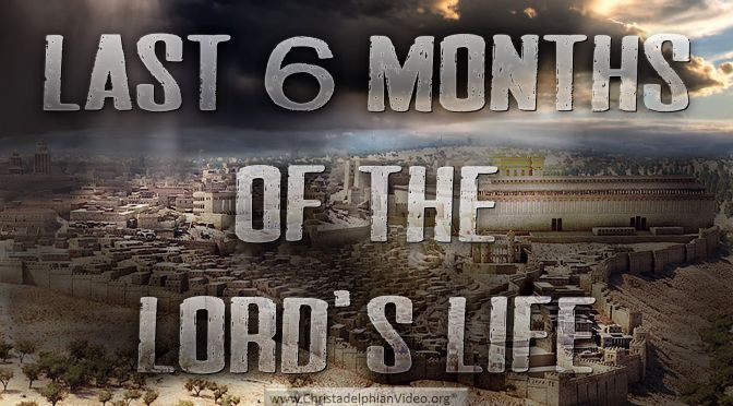 ‘Last 6 months of the Lord’s life’
