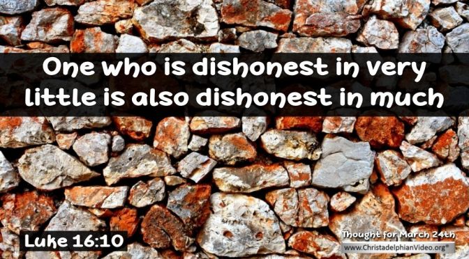 Daily Readings & Thought for the Day for March 24th. "ONE WHO IS DISHONEST IN VERY LITTLE"