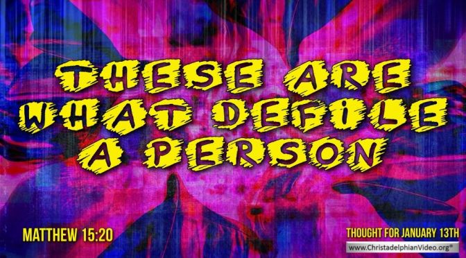 Thought for January 13th. “ WHAT …DEFILES A PERSON”