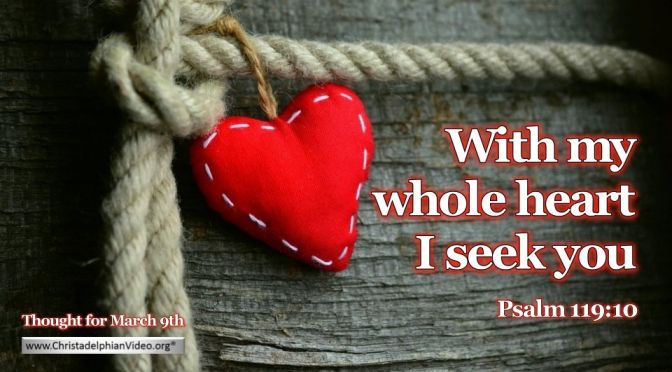 Thought for March 9th. "WITH MY WHOLE HEART ... "