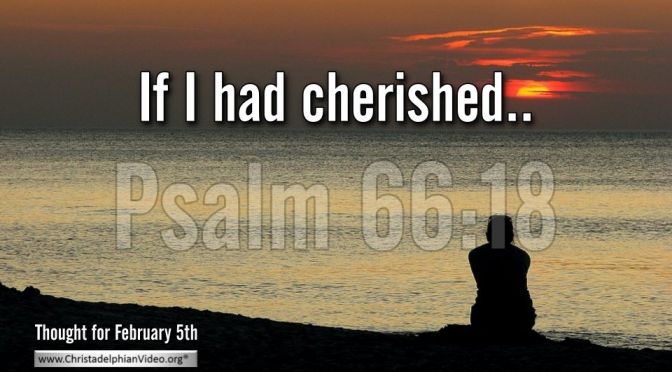 Thought for February 5th. “IF I HAD CHERISHED …”