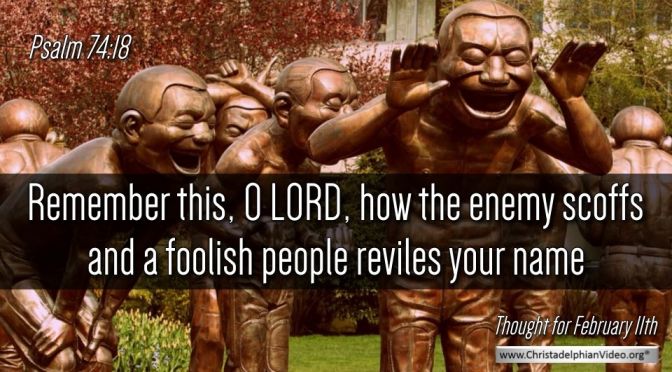 Thought for February 11th. “A FOOLISH PEOPLE REVILES YOUR NAME”