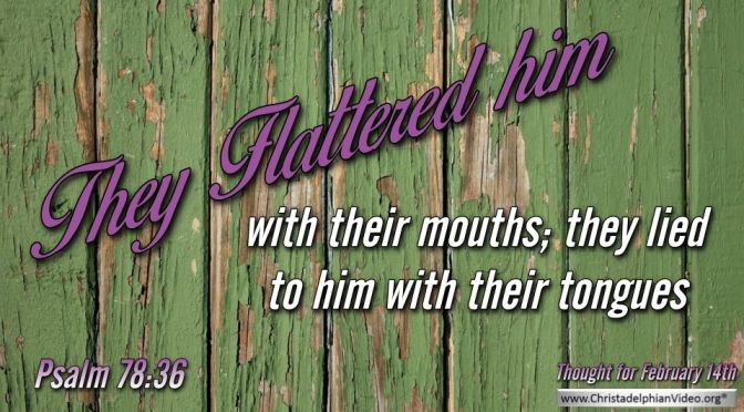 Thought for February 14th. "THEY FLATTERED HIM ..."