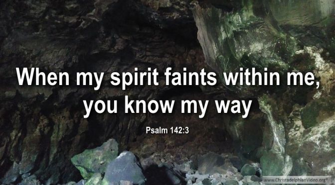 Thought for March 19th. “WHEN MY SPIRIT FAINTS … THEN YOU KNOW MY WAY”