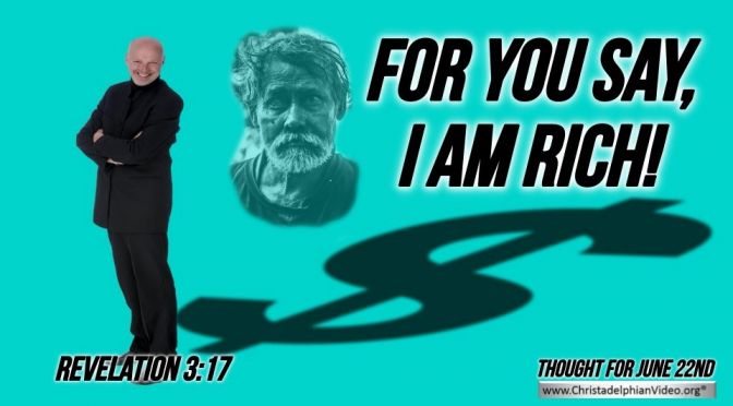 Daily Readings & Thought for June 22nd. “YOU SAY I AM RICH …”