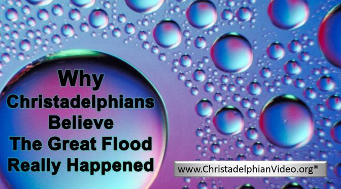 Why Christadelphians Believe the Global Flood really Happened