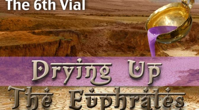 The 6th Vial: 'Drying Up The Euphrates'