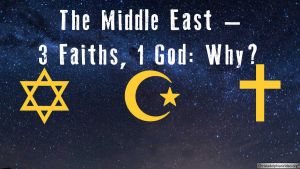 The Middle East – 3 Faiths, 1 God  Why? Video Post