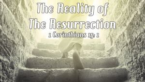 The Reality of The Resurrection: 1 Cor 15: 1 Video post