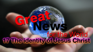 Great News For The World: 17 - The identity of Jesus Christ