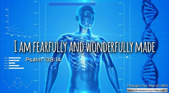 Thought for March 18th. "FEARFULLY AND WONDERFULLY MADE"