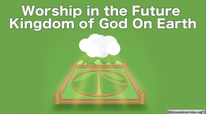 Worship in the Future Kingdom of God On Earth - End Time Prophecy