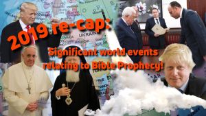 2019 Re-cap Significant world events relating to Bible Prophecy!