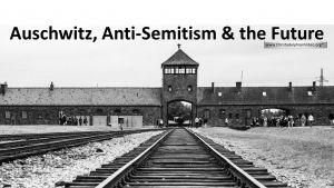 Auschwitz, Anti Semitism, and the Future.