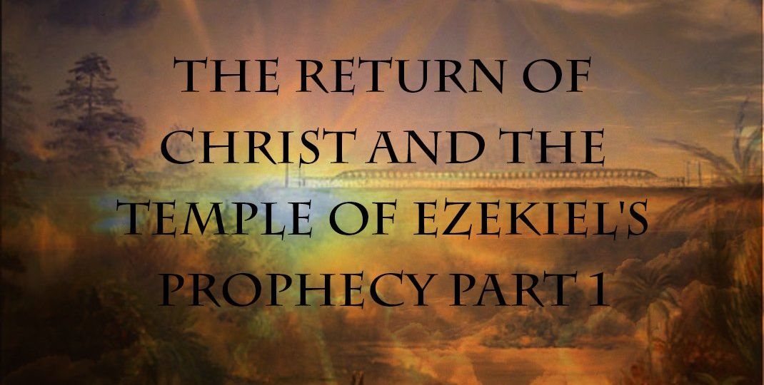 The Return of Christ and the Temple of Ezekiel's Prophecy Part 1