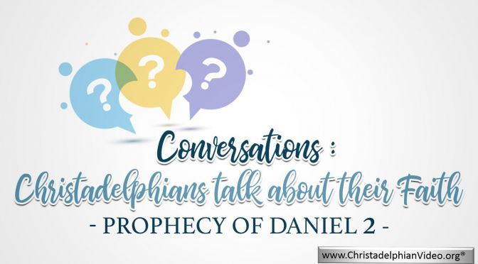 Conversations: Prophecy of Daniel 2 -Christadelphians talk about their Faith