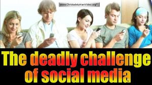 The deadly challenge of social media to Christians Everywhere.