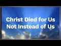 Christ Died for Us - Not instead of us!