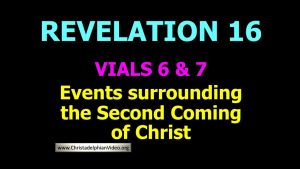 Events Surrounding the Second Coming Of Christ Revelation 16 Vials 6&7