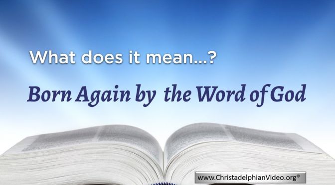 Born again by the word of God. (John 3: 6) - WHAT DOES IT MEAN?