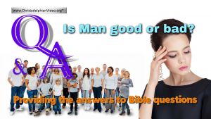 Bible Q&A - Is Man Good or Bad?
