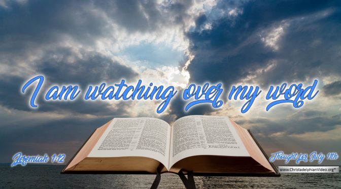 Daily Readings & Thought for July 11th. “I AM WATCHING OVER MY WORD”