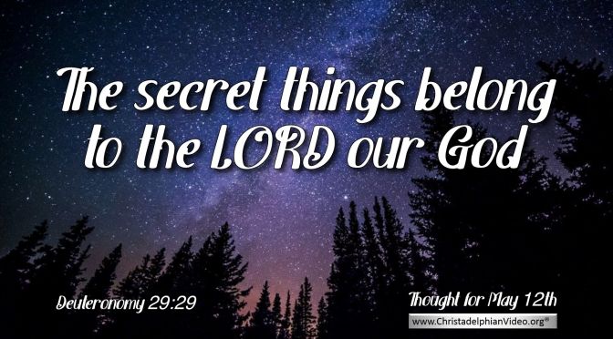 Daily Readings & Thought for May 12th. “THE SECRET THINGS BELONG TO THE LORD”